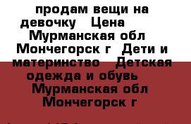 продам вещи на девочку › Цена ­ 500 - Мурманская обл., Мончегорск г. Дети и материнство » Детская одежда и обувь   . Мурманская обл.,Мончегорск г.